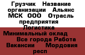 Грузчик › Название организации ­ Альянс-МСК, ООО › Отрасль предприятия ­ Логистика › Минимальный оклад ­ 23 000 - Все города Работа » Вакансии   . Мордовия респ.